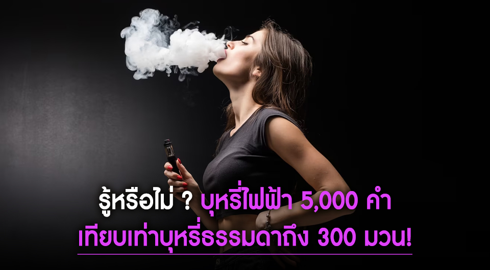 รู้หรือไม่ บุหรี่ไฟฟ้า 5,000 คำ เทียบเท่าบุหรี่ 300 มวน!