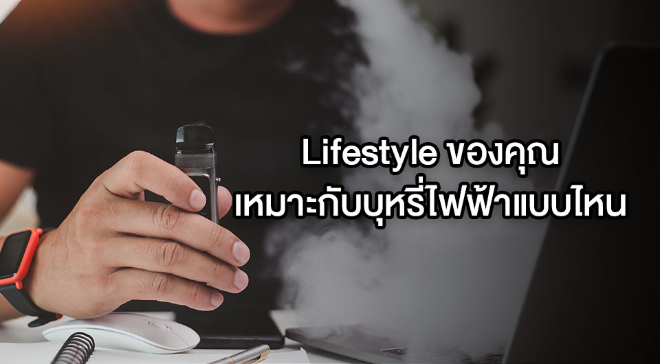 Lifestyle ของคุณเหมาะกับบุหรี่ไฟฟ้าแบบไหน