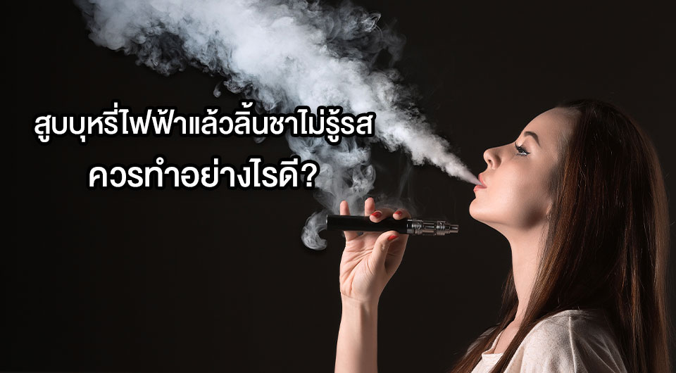 สูบบุหรี่ไฟฟ้าแล้วลิ้นชาไม่รู้รส ควรทำอย่างไรดี?