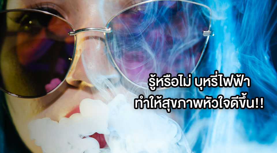 รู้หรือไม่ บุหรี่ไฟฟ้าทำให้สุขภาพหัวใจดีขึ้น!!