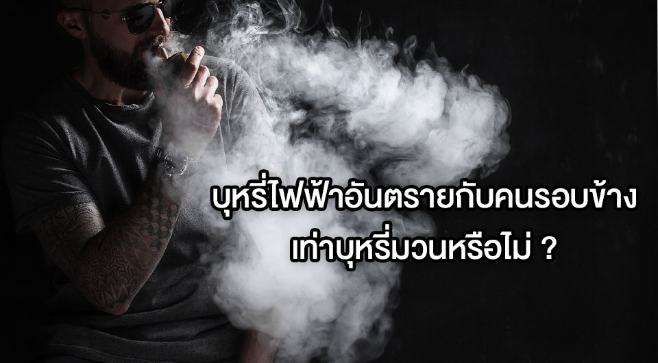 บุหรี่ไฟฟ้าอันตรายกับคนรอบข้างเท่าบุหรี่มวนหรือไม่ ?