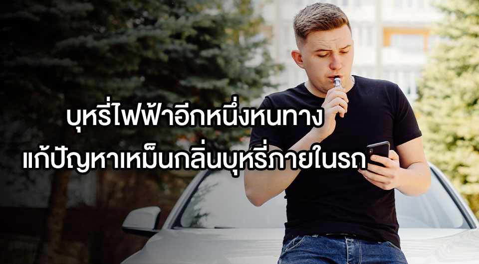 บุหรี่ไฟฟ้าอีกหนึ่งหนทางแก้ปัญหาเหม็นกลิ่นบุหรี่ภายในรถ