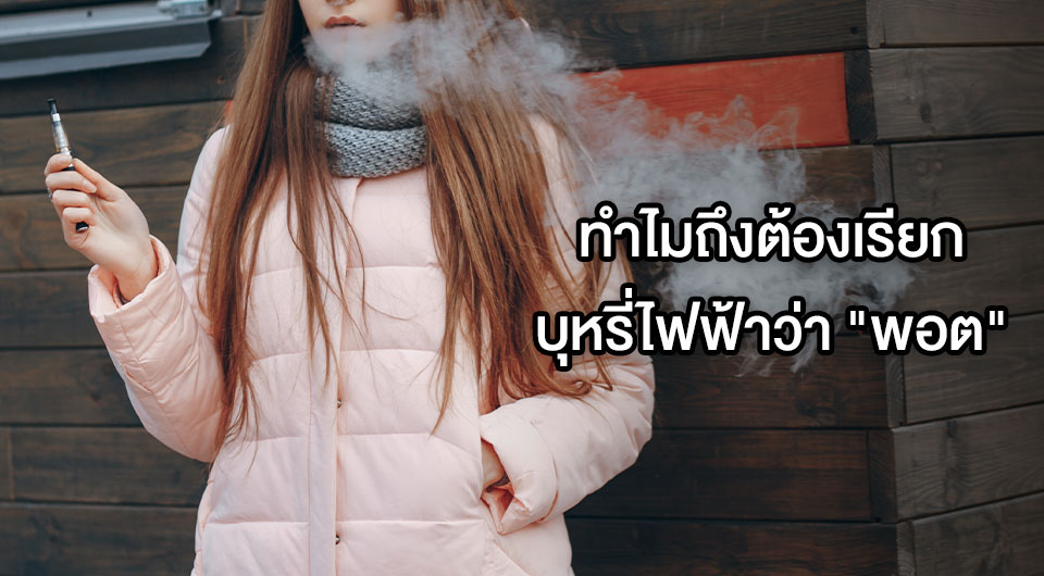 ทำไมถึงต้องเรียกบุหรี่ไฟฟ้าว่า "พอต"